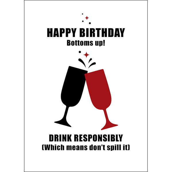X91 - Happy birthday. Bottoms up! Drink responsibly (Which means don't spill it) - rude birthday card